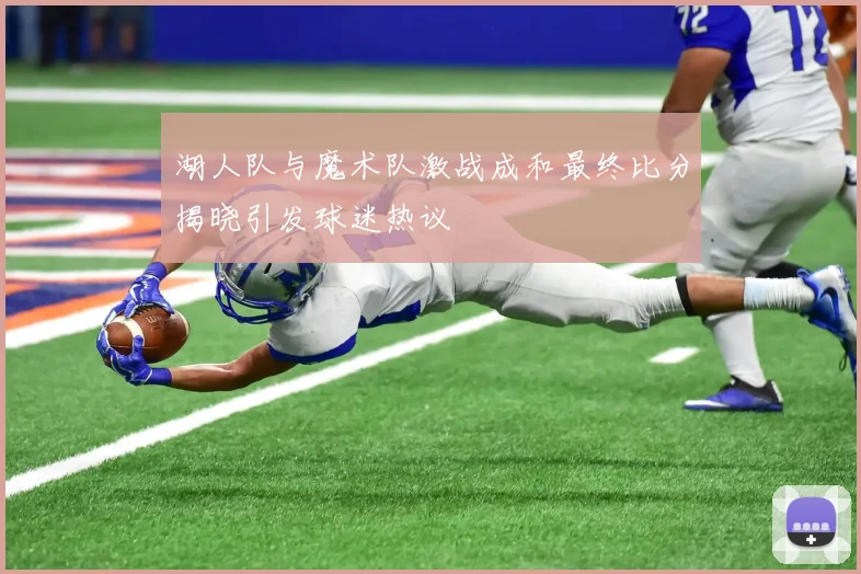 湖人队与魔术队激战成和最终比分揭晓引发球迷热议