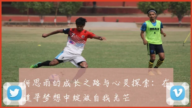 何思雨的成长之路与心灵探索：在追寻梦想中绽放自我光芒