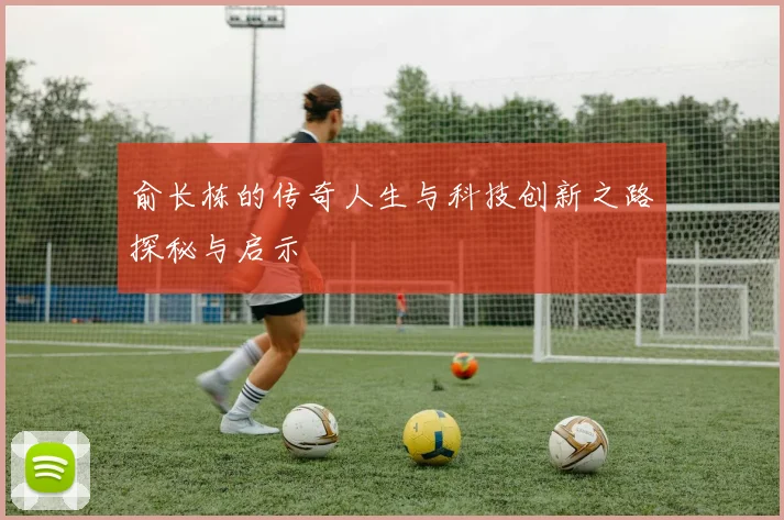 俞长栋的传奇人生与科技创新之路探秘与启示