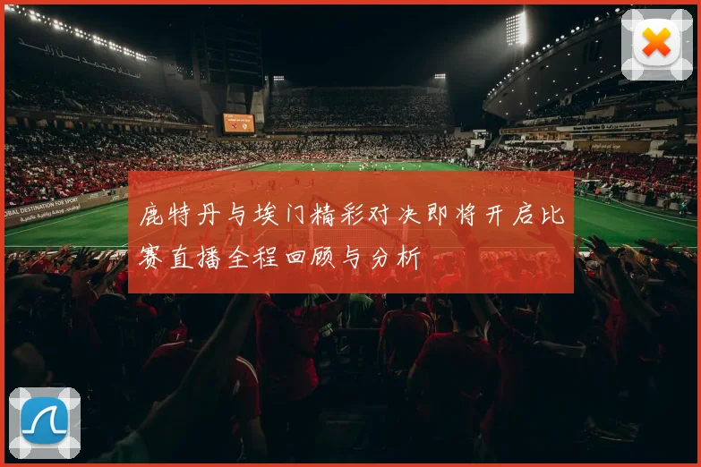 鹿特丹与埃门精彩对决即将开启比赛直播全程回顾与分析