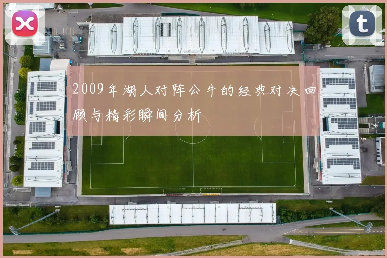 2009年湖人对阵公牛的经典对决回顾与精彩瞬间分析