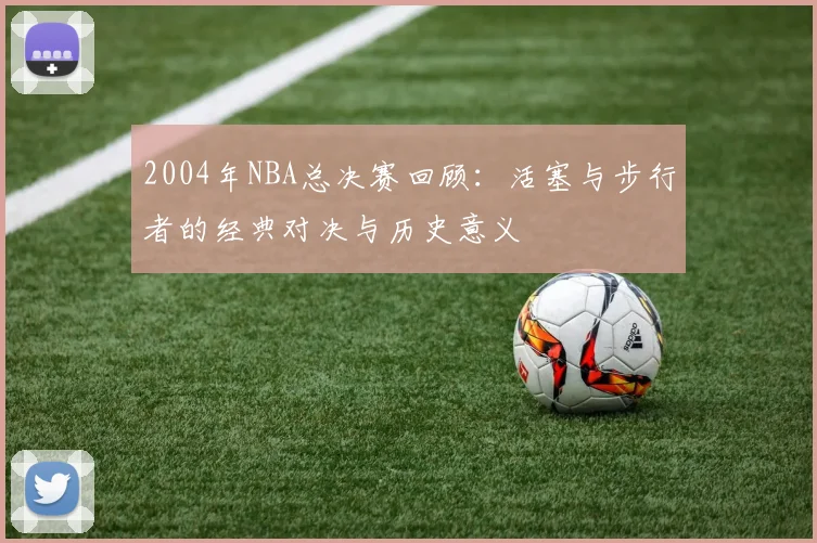 2004年NBA总决赛回顾：活塞与步行者的经典对决与历史意义