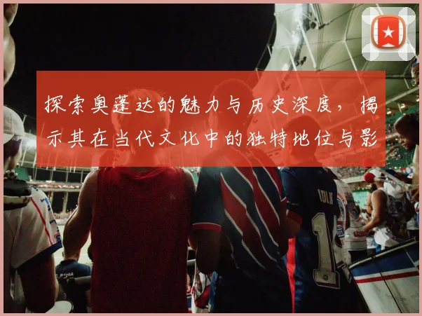 探索奥蓬达的魅力与历史深度，揭示其在当代文化中的独特地位与影响