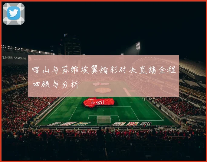 喀山与苏维埃翼精彩对决直播全程回顾与分析
